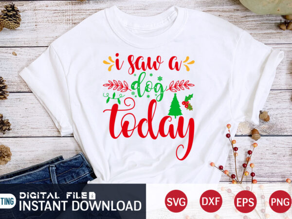 I saw a dog today shirt, christmas dog svg, christmas svg, christmas t-shirt, christmas svg shirt print template, svg, merry christmas svg, christmas vector, christmas sublimation design, christmas cut file