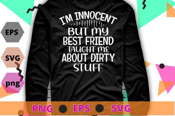 I’m Innocent But My Best Friend Taught Me About Dirty Stuff T-Shirt design svg