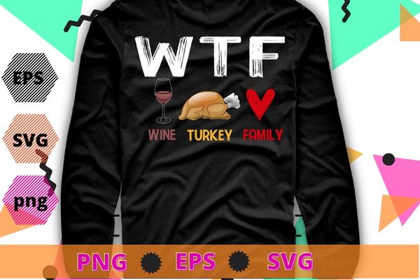 WTF Wine Turkey Family Shirt Funny Thanksgiving Day T-Shirt design svg, WTF Wine Turkey png, Family Shirt, Funny Thanksgiving Day