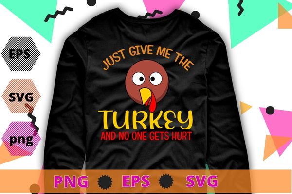 Just Give Me The Turkey Funny Thanksgiving Food T-Shirt design svg, Just Give Me The Turkey png, Funny Thanksgiving, Food Shirt