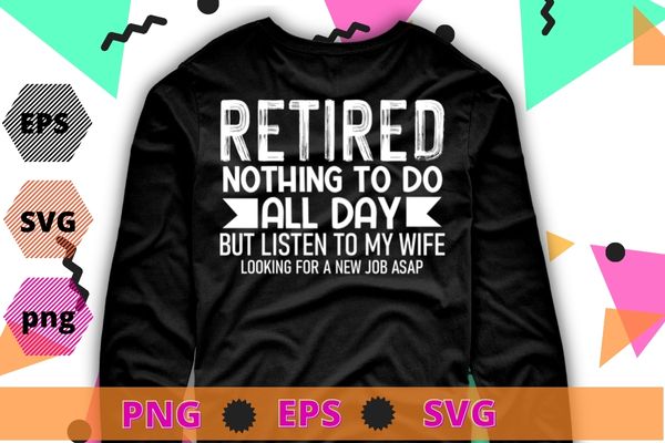 Retired nothing to do all day but listen to my wife T-shirt design svg