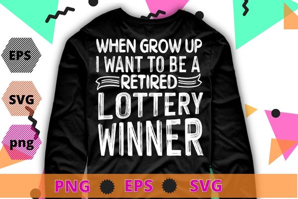 When I Grow Up I Want To Be A Retired Lottery Winner T-Shirt design svg