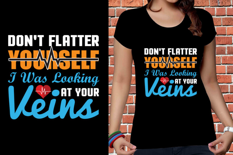 Don't Flatter Yourself I Was Looking At Your Veins T-shirt Designs, Nurse Svg Bundle, Nursing Svg, Medical svg, Nurse Life, Hospital, Nurse T shirt Design,Nurse Flag Shirt, American Medical Montage