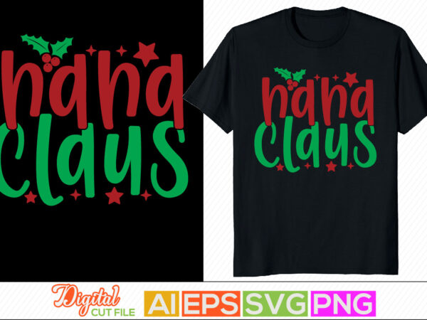 Nana claus happy new year, christmas card t shirt template, blessed nana, winter season greeting christmas gift shirt