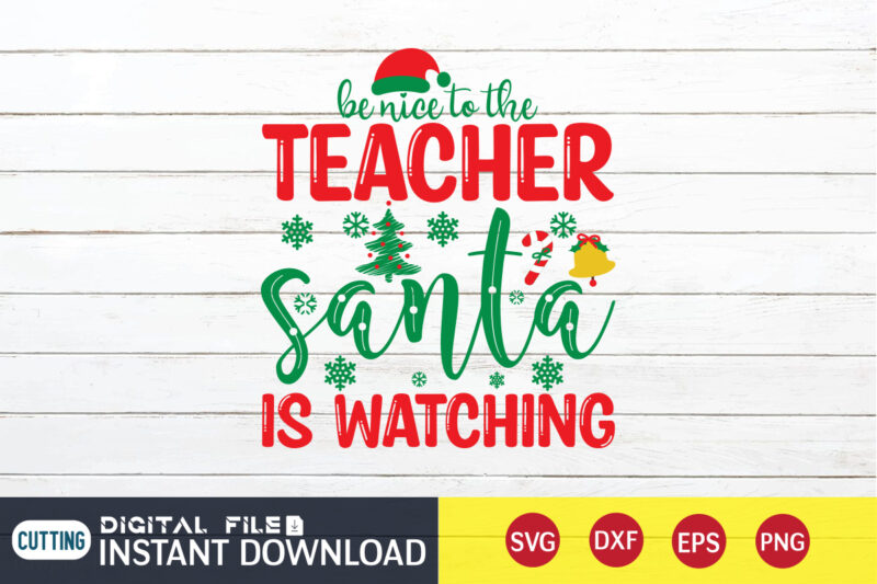 Be Nice to The Teacher Santa is Watching Shirt, Christmas T-Shirt, Christmas Svg, Christmas SVG Shirt Print Template, svg, Christmas Cut File, Christmas Sublimation Design