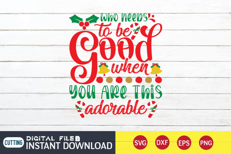 Who needs to be Good when you are this Adorable Christmas shirt, Christmas Svg, Christmas T-Shirt, Christmas SVG Shirt Print Template, svg, Merry Christmas svg, Christmas Vector, Christmas Sublimation Design,