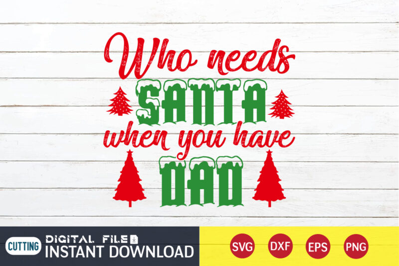 Who needs Santa When you have Dad shirt, Christmas Santa, Christmas Svg, Christmas T-Shirt, Christmas SVG Shirt Print Template, svg, Merry Christmas svg, Christmas Vector, Christmas Sublimation Design, Christmas Cut