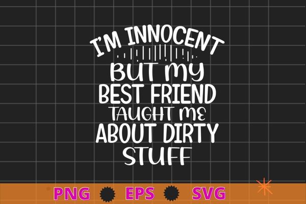 I’m Innocent But My Best Friend Taught Me About Dirty Stuff T-Shirt design svg