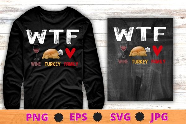 Wtf wine turkey family shirt funny thanksgiving day t-shirt design svg, wtf wine turkey png, family shirt, funny thanksgiving day