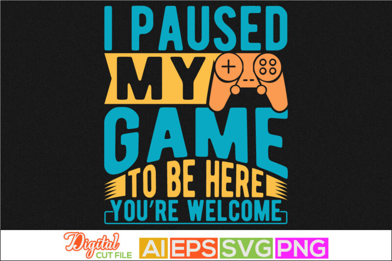 i paused my game to be here you’re welcome t shirt design, video gamer graphic tee, game console typography apparel