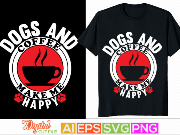 Dogs and coffee make me happy, dogs and people, dog isolated typography graphic tee, dog inspiration t shirt phrase, drinking beer puppy shirt, dog coffee shirt apparel