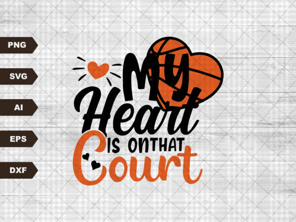 My heart is on that court svg cutting file, basketball mom svg, silhouette svg, cricut svg, basketball svg t shirt designs for sale