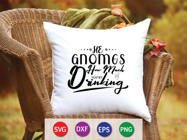 He gnomes how much drinking shirt,christmas naughty svg, christmas svg, christmas t-shirt, christmas svg shirt print template, svg, merry christmas svg, christmas vector, christmas sublimation design, christmas cut file