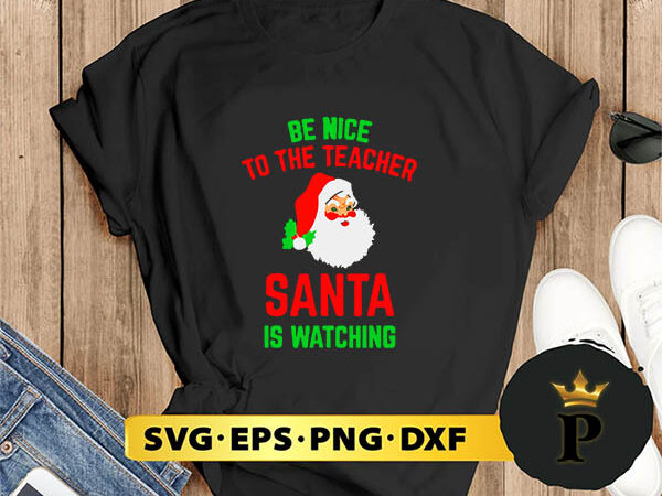 Be nice to the teacher santa is watching svg, merry christmas svg, xmas svg digital download t shirt template