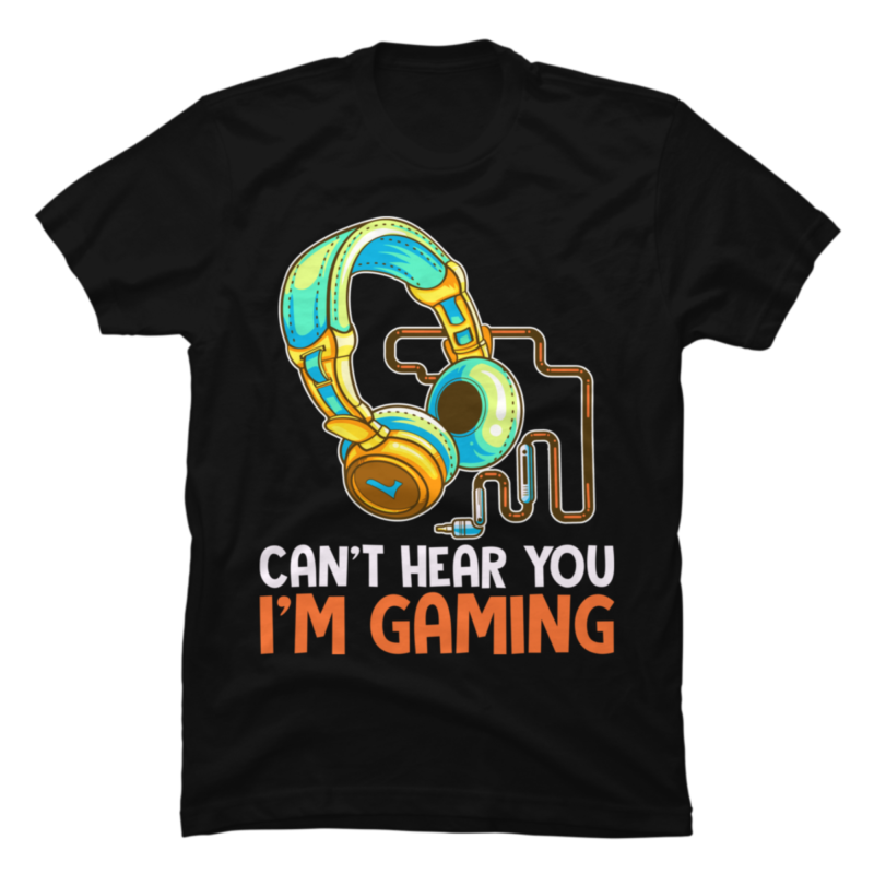 Can't Hear You I'm Gaming - Buy t-shirt designs