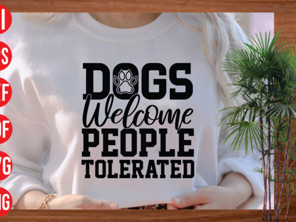 Dogs welcome people tolerated t shirt design, dogs welcome people tolerated svg cut file, dogs welcome people tolerated svg design, dog svg bundle , dog cut files , dog mom