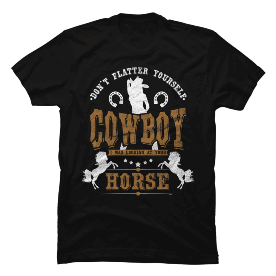 Don`t Flatter Yourself Cowboy I Was Looking At Your Horse Shirt - Buy t ...