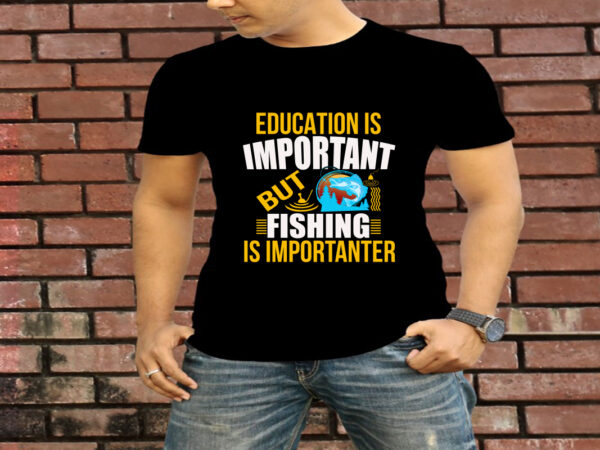 Education is important but fishing is importanter t-shirt design