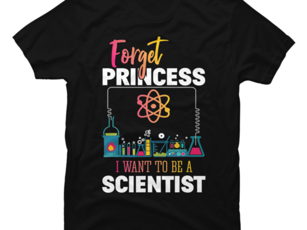 Forget Princess I Want To Be A Scientist - Buy T-shirt Designs