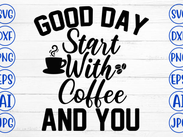 Good day start with coffee and you svg cut file t shirt design template