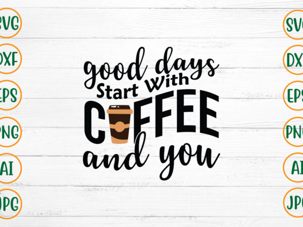 Good days start with coffee and you svg design