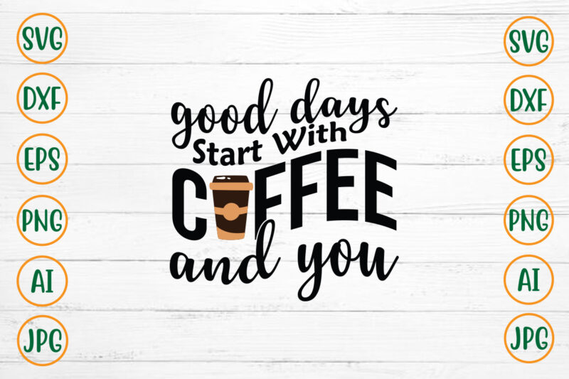 Good Days Start With Coffee And You SVG Design