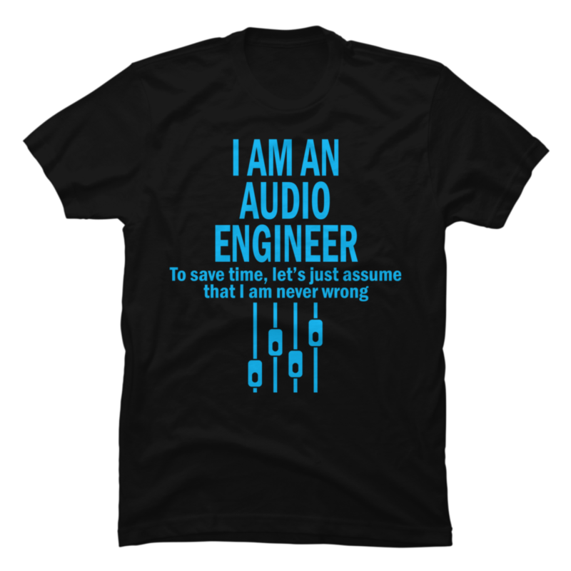 I Am An Audio Engineer To Save Time Lets Just Assume That I Am Buy T Shirt Designs 9630