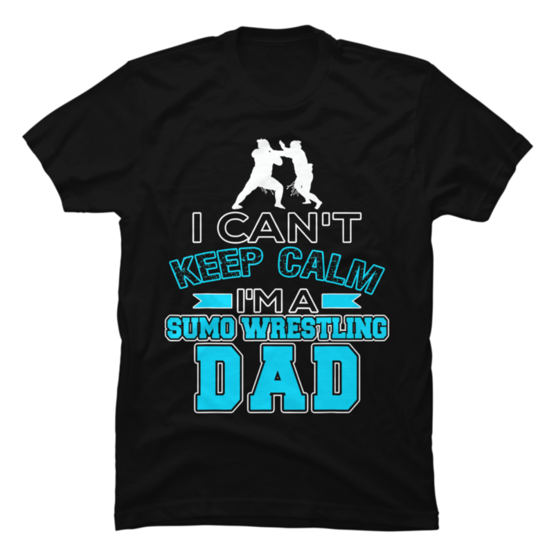 I Can't Keep Calm I'm A Sumo Wrestling Dad - Buy t-shirt designs