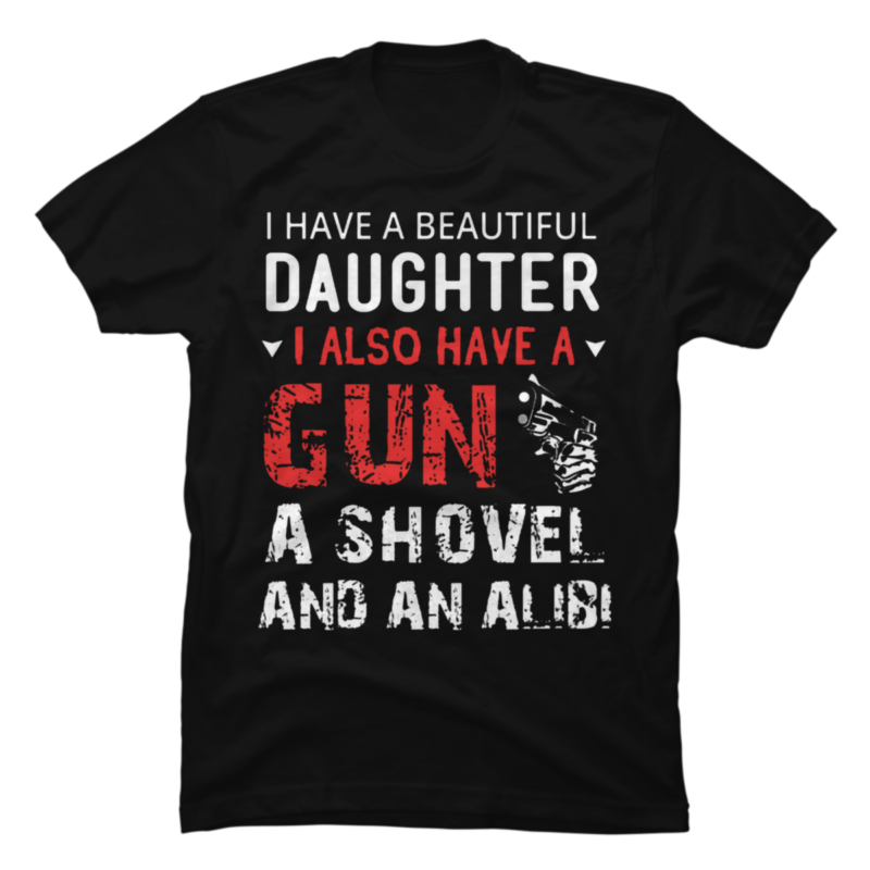 I Have Beautiful Daughter Gun Shovel And Alibi Buy T Shirt Designs