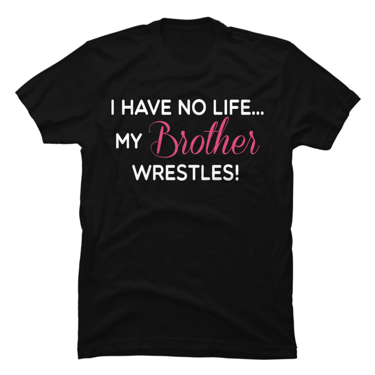 i-have-no-life-my-brother-wrestles-funny-t-shirt-buy-t-shirt-designs