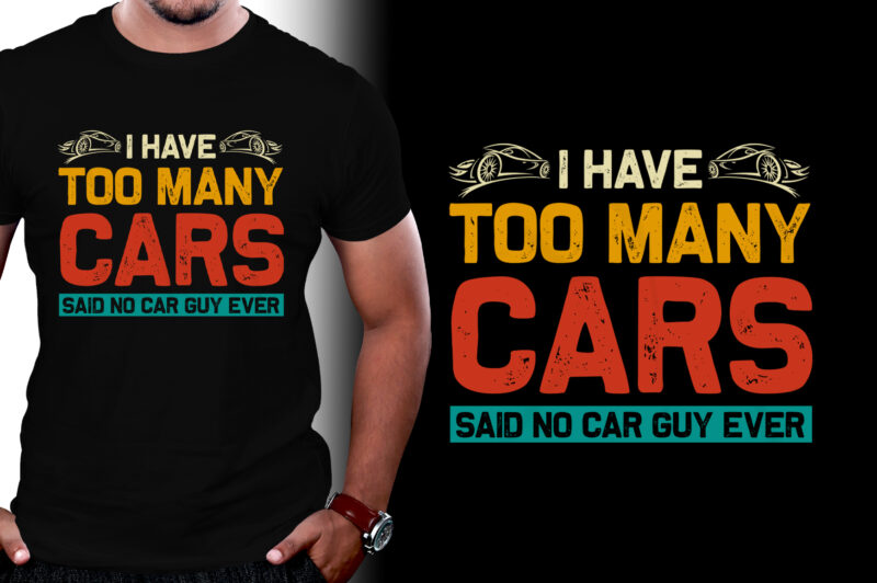 I Have Too Many Cars Said No Car Guy Ever T-Shirt Design