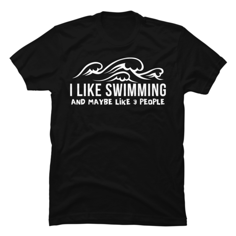I Like Swimming And Maybe Like 3 People copy - Buy t-shirt designs