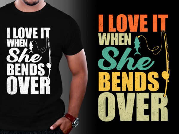 I love it when she bends over fishing t-shirt design,fishing t shirt design, fishing t shirt designs, fishing t shirt design vector, fishing t shirt design bundle fishing t-shirt design