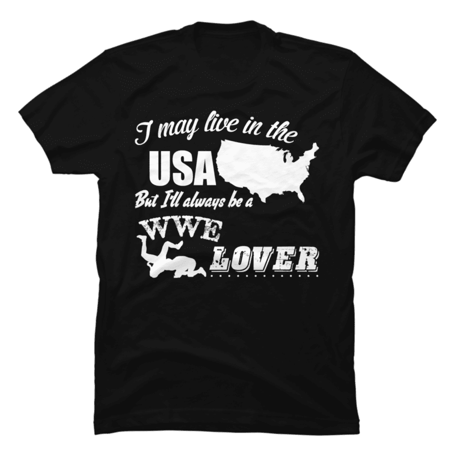 i-may-live-in-the-usa-but-i-ll-always-be-a-wwe-lover-buy-t-shirt-designs