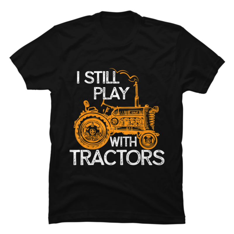 I Still Play With Tractors Funny T Farmer Buy T Shirt Designs 2013