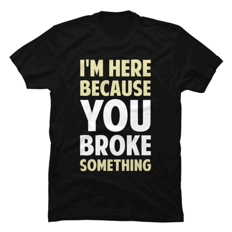 I_m Here Because You Broke Something - Buy t-shirt designs