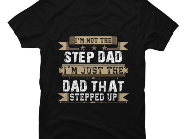 I'm Not The Stepdad I'm The Dad That Stepped Up T-shirt - Buy T-shirt 