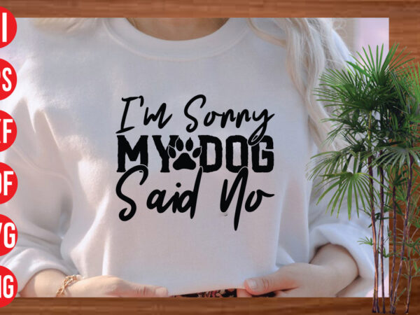 I’m sorry my dog said no t shirt design, i’m sorry my dog said no svg cut file, i’m sorry my dog said no svg design, dog svg bundle ,