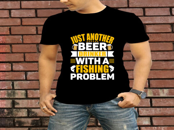 Just another beer drinker with a fishing problem t-shirt design