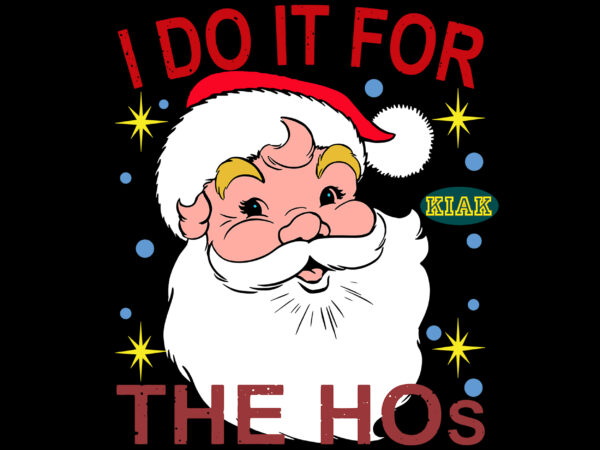 I do it for the hos svg, santa claus, santa claus svg, santa svg, christmas svg, christmas tree svg, noel, noel scene, christmas holiday, merry holiday, xmas, christmas decoration, believe t shirt design for sale