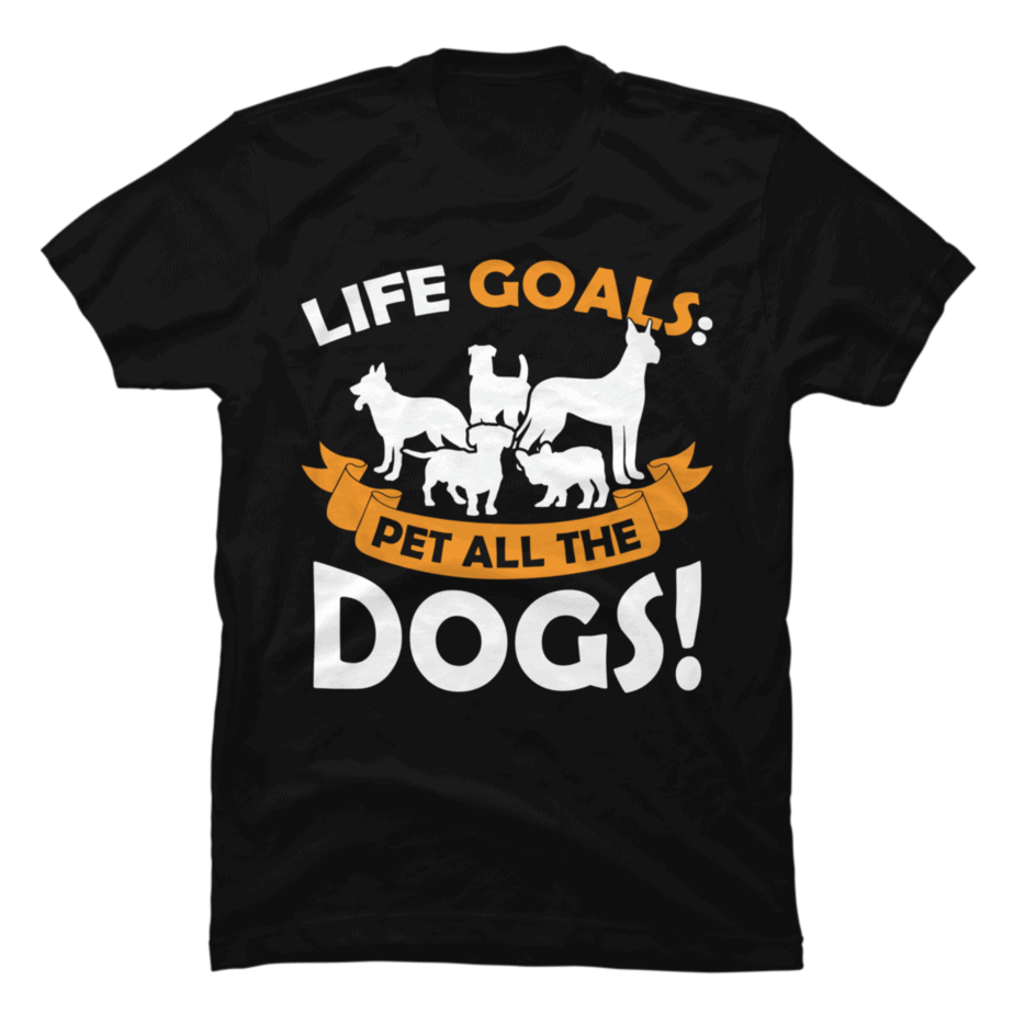 Life Goals Pet All Dogs - Dog Lover - Buy t-shirt designs