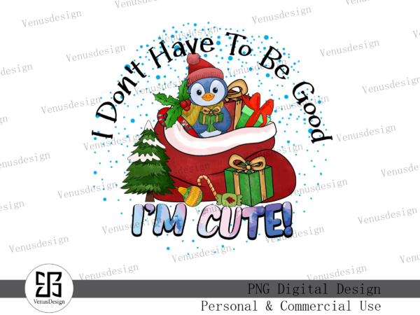 I don’t have to be good i’m cute png t shirt design for sale