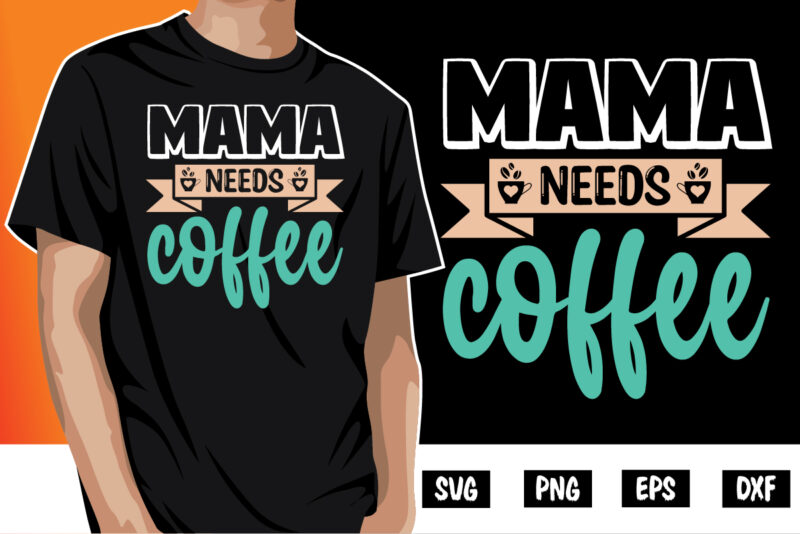 Mama Needs Coffee Shirt Print Template, Gift For Mom, Mothers day T Shirt, New Mom Shirt, Coffee Lover Tee, Coffee Tee