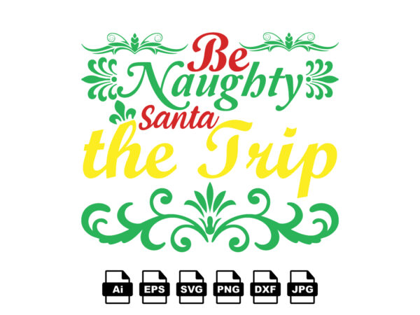 Be naughty santa the trip merry christmas shirt print template, funny xmas shirt design, santa claus funny quotes typography design