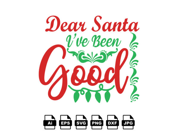 Dear santa i’ve been good merry christmas shirt print template, funny xmas shirt design, santa claus funny quotes typography design