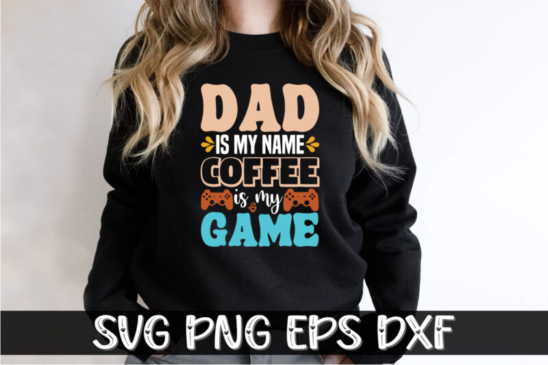 Dad is My Name Coffee is My Game Shirt Print Template