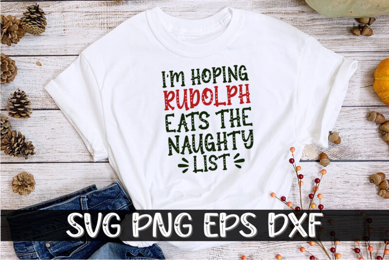 I’m Hoping Rudolph Eats The Naughty List Shirt Print Template