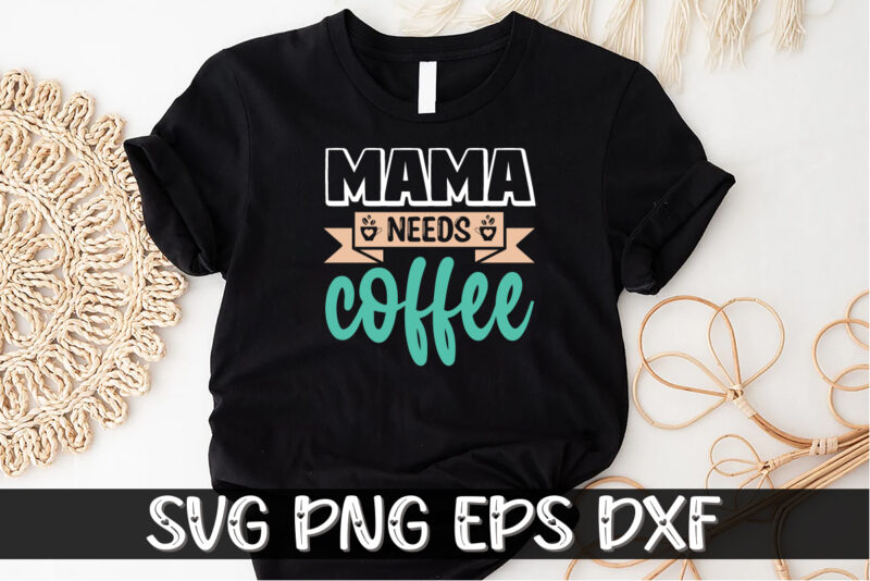 Mama Needs Coffee Shirt Print Template, Gift For Mom, Mothers day T Shirt, New Mom Shirt, Coffee Lover Tee, Coffee Tee