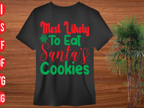 Most likely to eat santa’s cookies t shirt design, most likely to eat santa’s cookies svg design, most likely to eat santa’s cookies svg cut file, christmas svg mega bundle