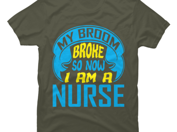 My Broom Broken So Now I Am A Nurse - Buy t-shirt designs